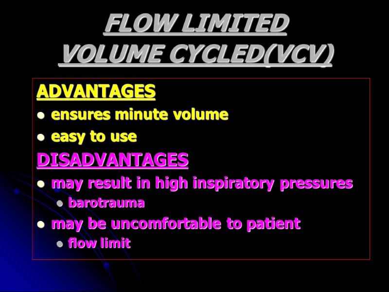 FLOW LIMITED VOLUME CYCLED(VCV) ADVANTAGES ensures minute volume easy to use DISADVANTAGES may result